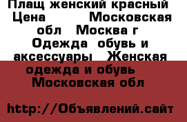 Плащ женский красный › Цена ­ 150 - Московская обл., Москва г. Одежда, обувь и аксессуары » Женская одежда и обувь   . Московская обл.